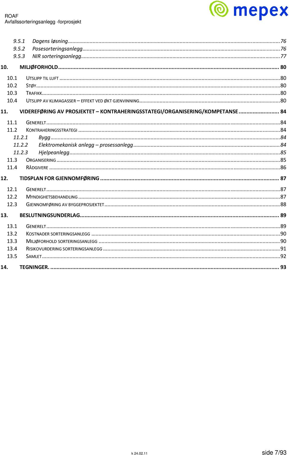 .. 84 11.2.3 Hjelpeanlegg... 85 11.3 ORGANISERING... 85 11.4 RÅDGIVERE... 86 12. TIDSPLAN FOR GJENNOMFØRING... 87 12.1 GENERELT... 87 12.2 MYNDIGHETSBEHANDLING... 87 12.3 GJENNOMFØRING AV BYGGEPROSJEKTET.