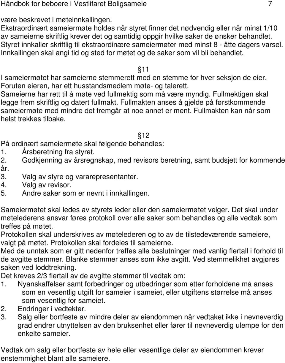 Styret innkaller skriftlig til ekstraordinære sameiermøter med minst 8 - åtte dagers varsel. Innkallingen skal angi tid og sted for møtet og de saker som vil bli behandlet.