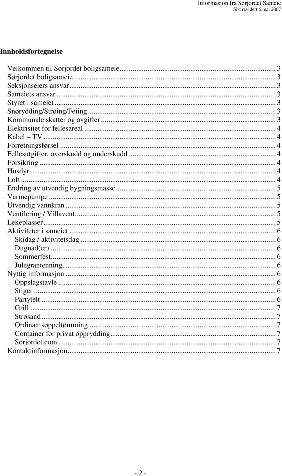 .. 4 Endring av utvendig bygningsmasse... 5 Varmepumpe... 5 Utvendig vannkran... 5 Ventilering / Villavent... 5 Lekeplasser... 5 Aktiviteter i sameiet... 6 Skidag / aktivitetsdag... 6 Dugnad(er).