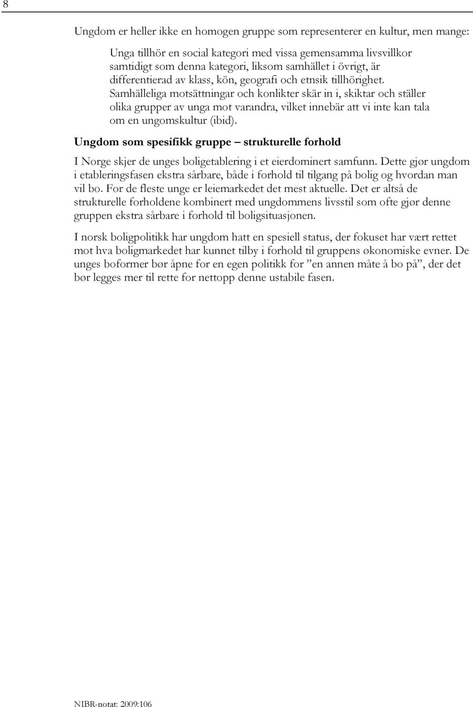 Samhälleliga motsättningar och konlikter skär in i, skiktar och ställer olika grupper av unga mot varandra, vilket innebär att vi inte kan tala om en ungomskultur (ibid).