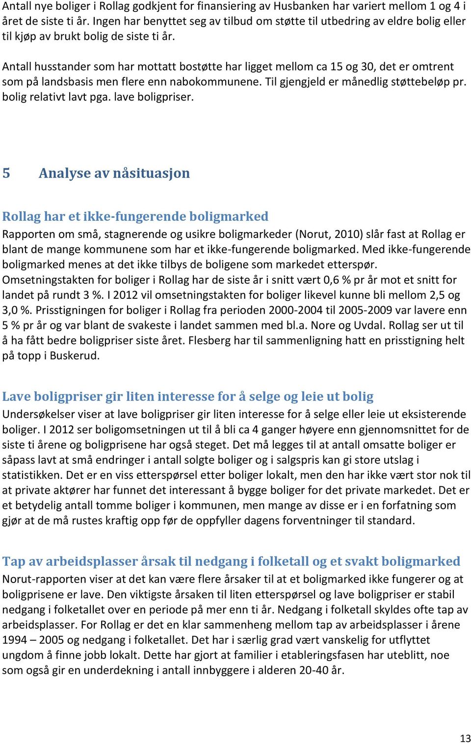 Antall husstander som har mottatt bostøtte har ligget mellom ca 15 og 30, det er omtrent som på landsbasis men flere enn nabokommunene. Til gjengjeld er månedlig støttebeløp pr.