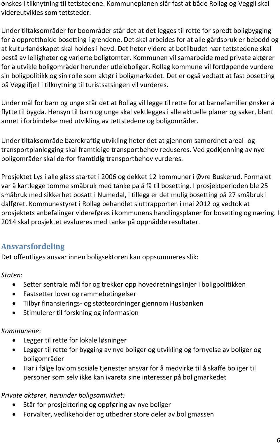 Det skal arbeides for at alle gårdsbruk er bebodd og at kulturlandskapet skal holdes i hevd. Det heter videre at botilbudet nær tettstedene skal bestå av leiligheter og varierte boligtomter.