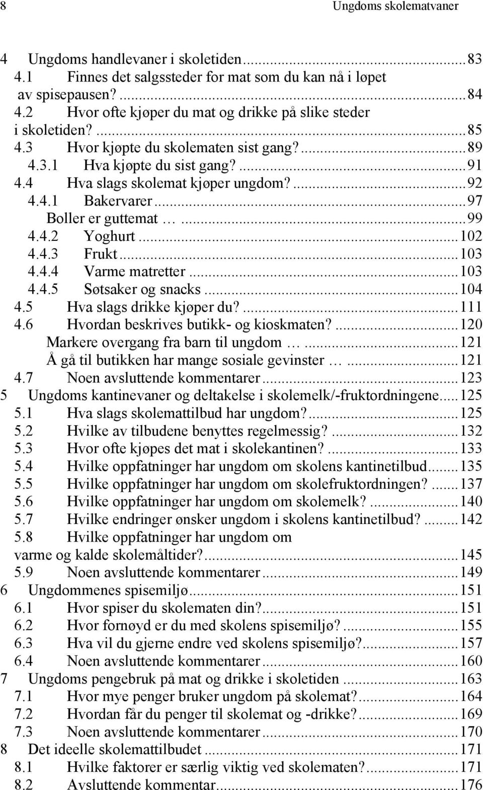 ..97 Boller er guttemat...99 4.4.2 Yoghurt...102 4.4.3 Frukt...103 4.4.4 Varme matretter...103 4.4.5 Søtsaker og snacks...104 4.5 Hva slags drikke kjøper du?...111 4.