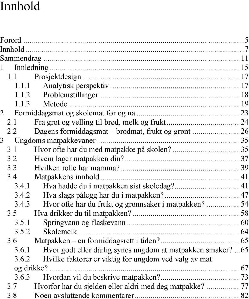 1 Hvor ofte har du med matpakke på skolen?...35 3.2 Hvem lager matpakken din?...37 3.3 Hvilken rolle har mamma?...39 3.4 Matpakkens innhold...41 3.4.1 Hva hadde du i matpakken sist skoledag?...41 3.4.2 Hva slags pålegg har du i matpakken?