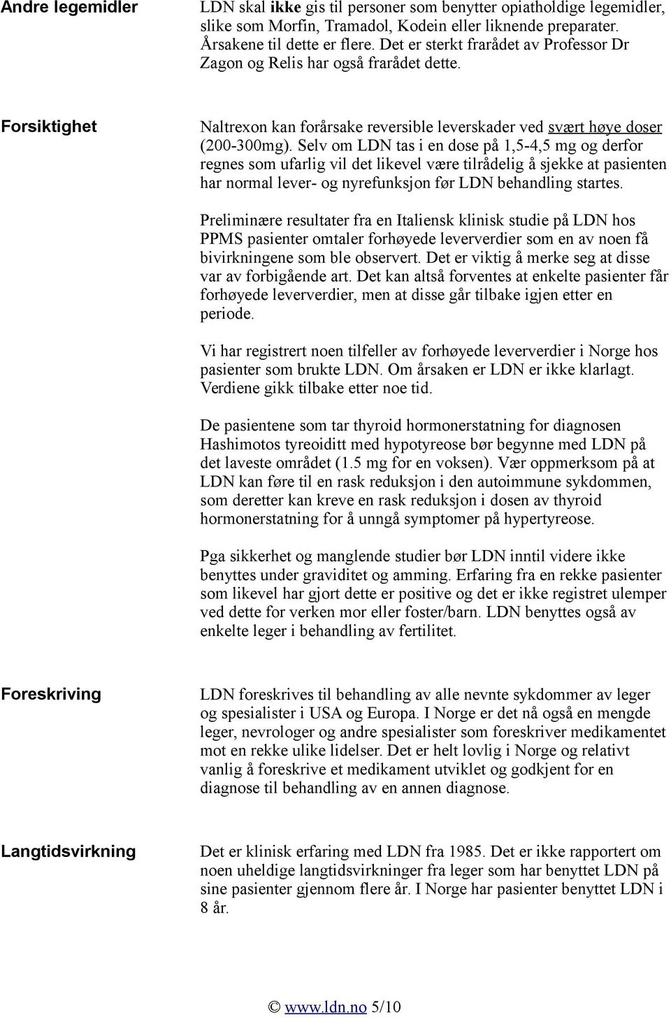 Selv om LDN tas i en dose på 1,5-4,5 mg og derfor regnes som ufarlig vil det likevel være tilrådelig å sjekke at pasienten har normal lever- og nyrefunksjon før LDN behandling startes.