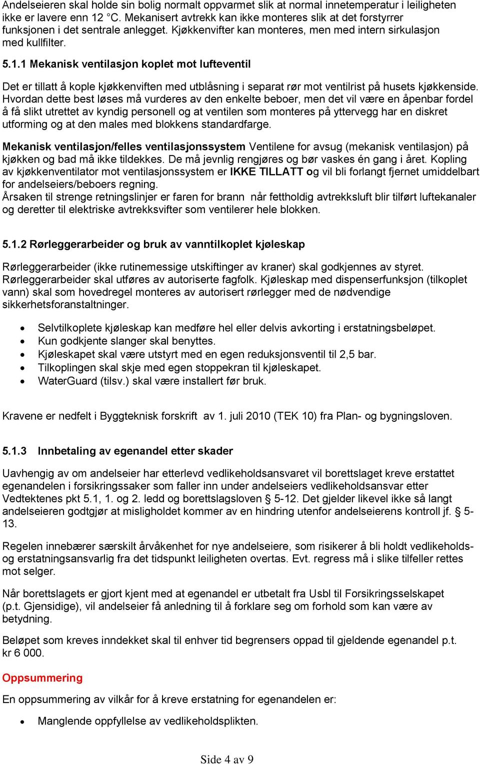 1 Mekanisk ventilasjon koplet mot lufteventil Det er tillatt å kople kjøkkenviften med utblåsning i separat rør mot ventilrist på husets kjøkkenside.