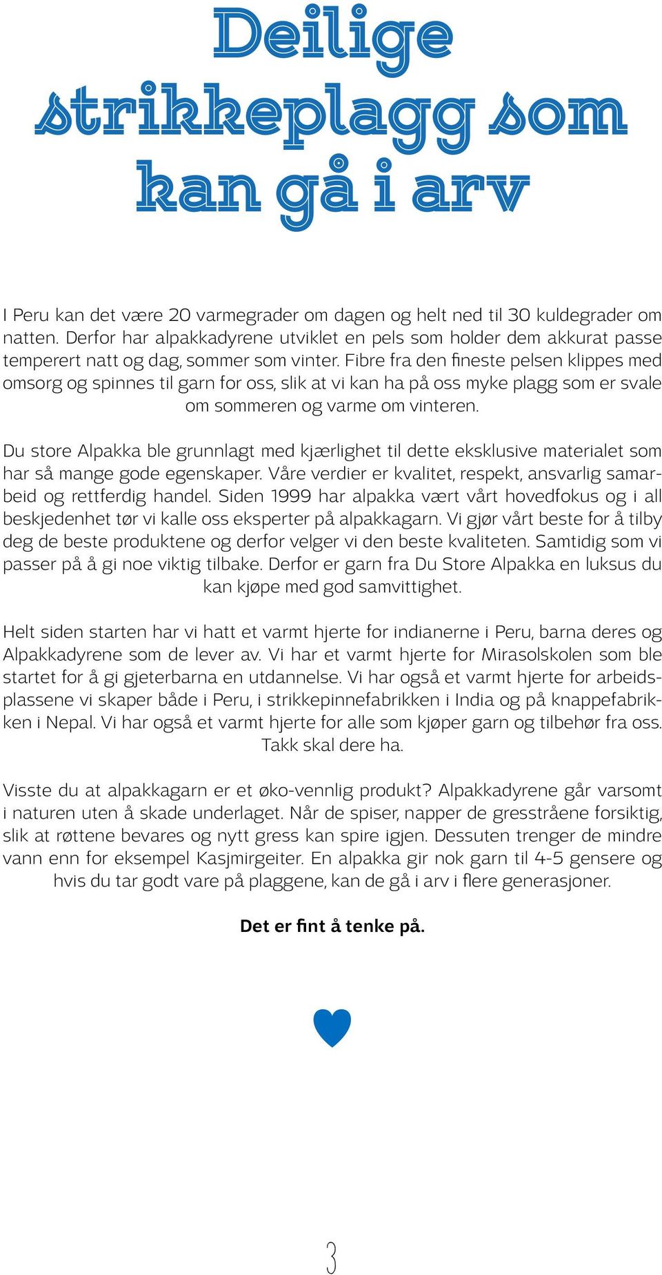 Fibre fra den fineste pelsen klippes med omsorg og spinnes til garn for oss, slik at vi kan ha på oss myke plagg som er svale om sommeren og varme om vinteren.