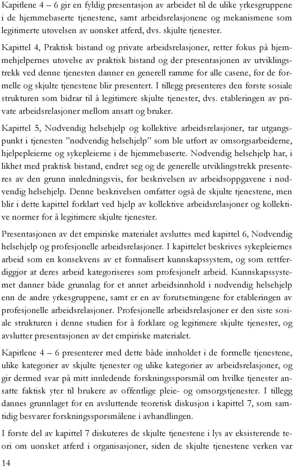 Kapittel 4, Praktisk bistand og private arbeidsrelasjoner, retter fokus på hjemmehjelpernes utøvelse av praktisk bistand og der presentasjonen av utviklingstrekk ved denne tjenesten danner en