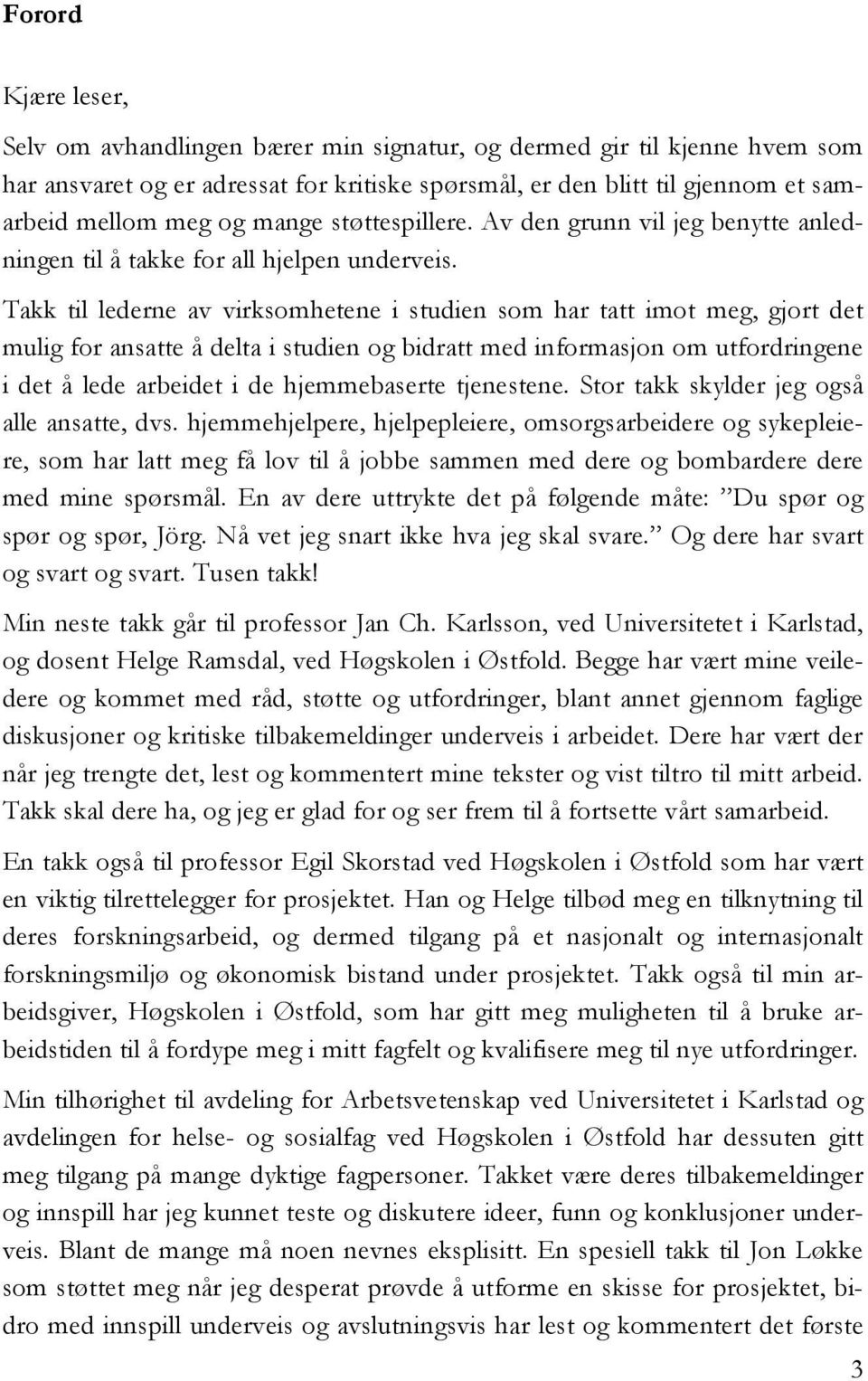 Takk til lederne av virksomhetene i studien som har tatt imot meg, gjort det mulig for ansatte å delta i studien og bidratt med informasjon om utfordringene i det å lede arbeidet i de hjemmebaserte