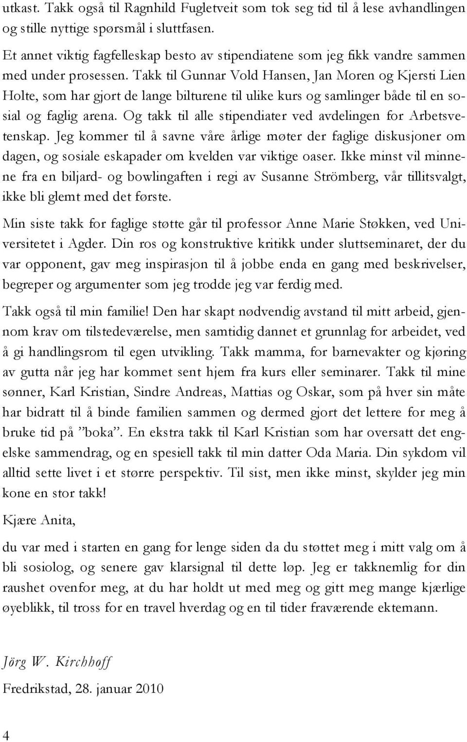 Takk til Gunnar Vold Hansen, Jan Moren og Kjersti Lien Holte, som har gjort de lange bilturene til ulike kurs og samlinger både til en sosial og faglig arena.