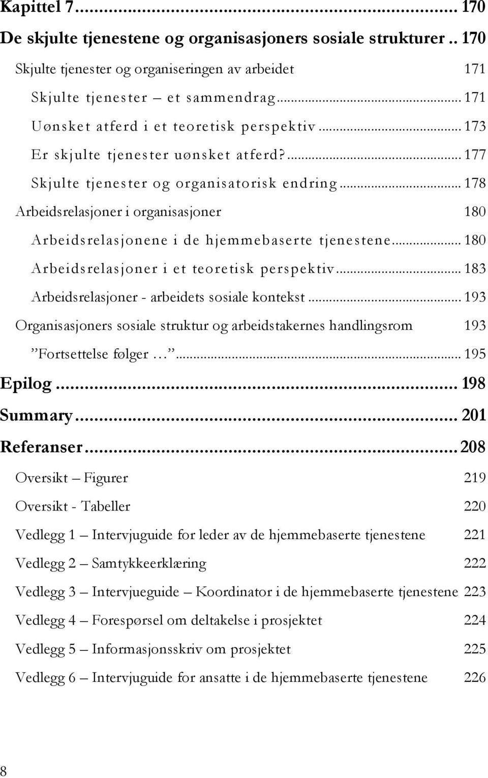 .. 178 Arbeidsrelasjoner i organisasjoner 180 Arbeidsrelasjonene i de hjemmebaserte tjenestene... 180 Arbeidsrelasjoner i et teoretisk perspektiv... 183 Arbeidsrelasjoner - arbeidets sosiale kontekst.