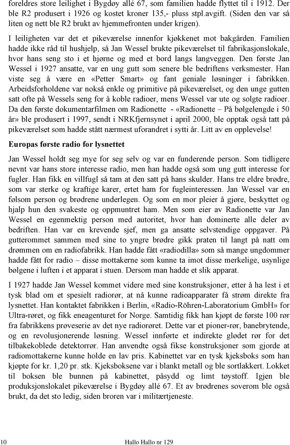 Familien hadde ikke råd til hushjelp, så Jan Wessel brukte pikeværelset til fabrikasjonslokale, hvor hans seng sto i et hjørne og med et bord langs langveggen.