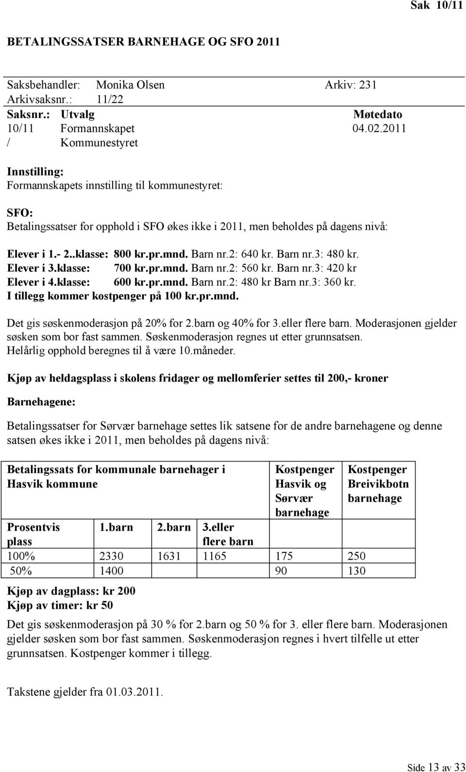 mnd. Barn nr.2: 640 kr. Barn nr.3: 480 kr. Elever i 3.klasse: 700 kr.pr.mnd. Barn nr.2: 560 kr. Barn nr.3: 420 kr Elever i 4.klasse: 600 kr.pr.mnd. Barn nr.2: 480 kr Barn nr.3: 360 kr.