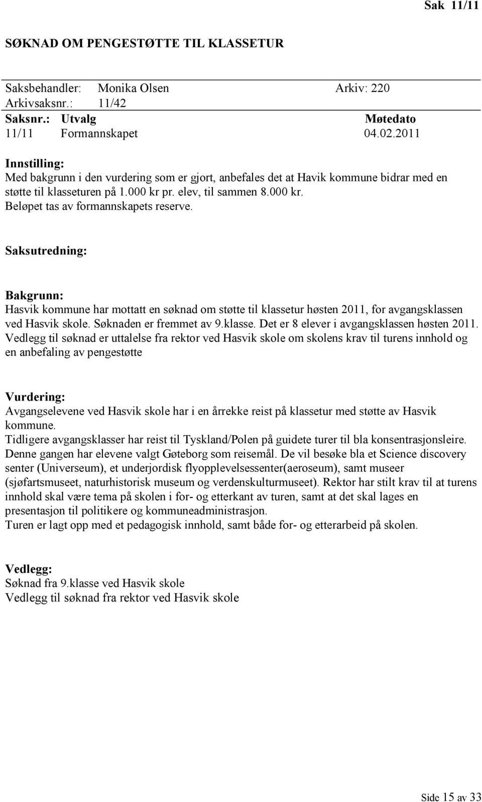 Saksutredning: Bakgrunn: Hasvik kommune har mottatt en søknad om støtte til klassetur høsten 2011, for avgangsklassen ved Hasvik skole. Søknaden er fremmet av 9.klasse. Det er 8 elever i avgangsklassen høsten 2011.