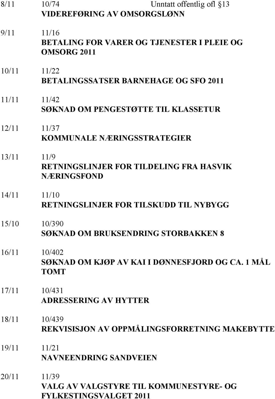 RETNINGSLINJER FOR TILSKUDD TIL NYBYGG 15/10 10/390 SØKNAD OM BRUKSENDRING STORBAKKEN 8 16/11 10/402 SØKNAD OM KJØP AV KAI I DØNNESFJORD OG CA.