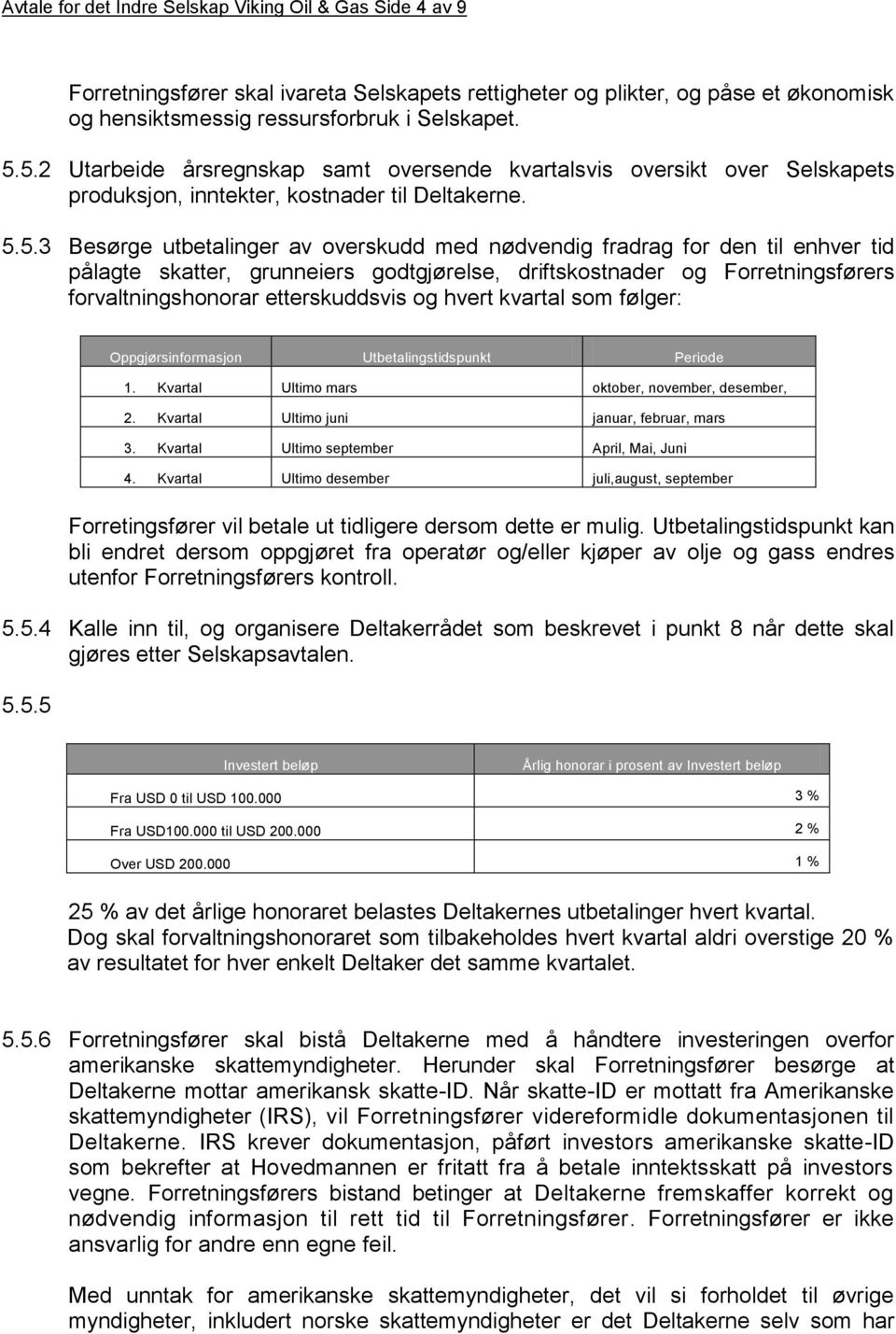 til enhver tid pålagte skatter, grunneiers godtgjørelse, driftskostnader og Forretningsførers forvaltningshonorar etterskuddsvis og hvert kvartal som følger: Oppgjørsinformasjon Utbetalingstidspunkt