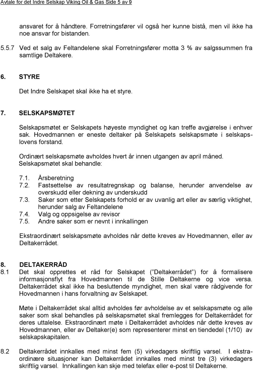 Hovedmannen er eneste deltaker på Selskapets selskapsmøte i selskapslovens forstand. Ordinært selskapsmøte avholdes hvert år innen utgangen av april måned. Selskapsmøtet skal behandle: 7.1.