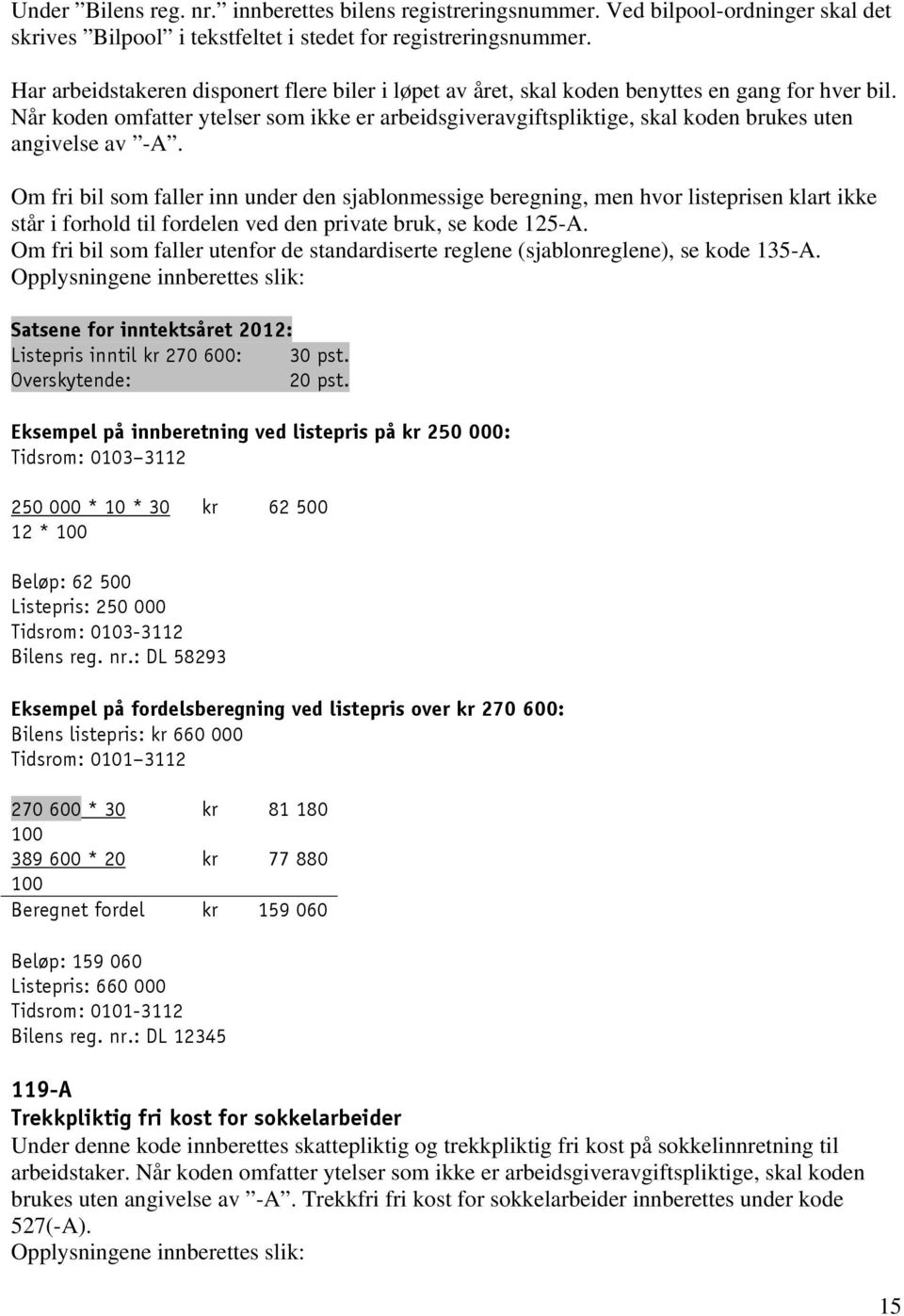 Når koden omfatter ytelser som ikke er arbeidsgiveravgiftspliktige, skal koden brukes uten angivelse av -A.