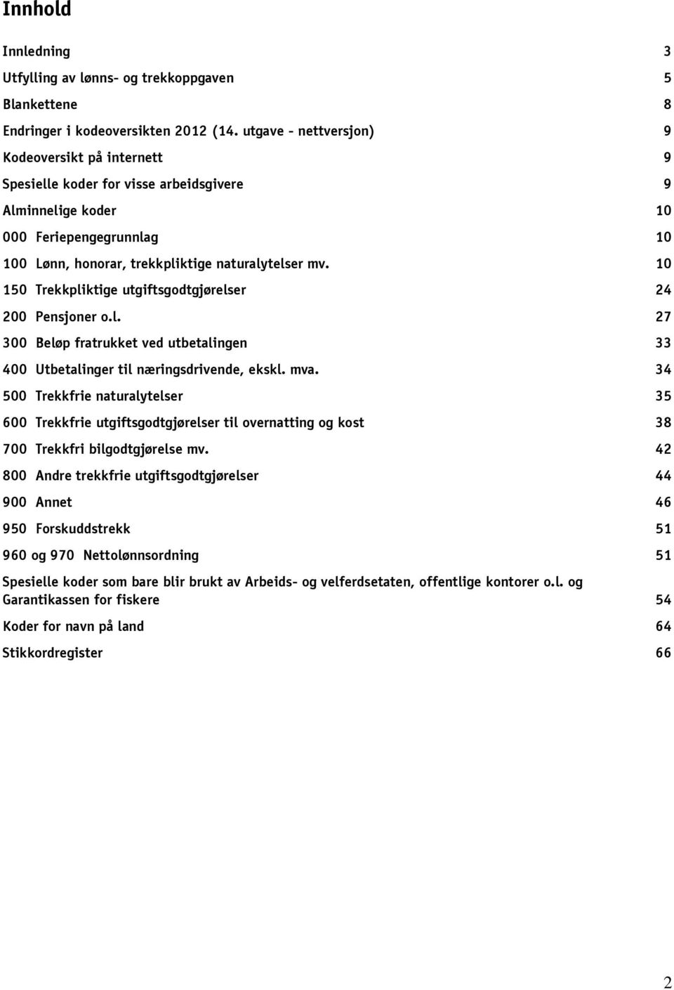 10 150 Trekkpliktige utgiftsgodtgjørelser 24 200 Pensjoner o.l. 27 300 Beløp fratrukket ved utbetalingen 33 400 Utbetalinger til næringsdrivende, ekskl. mva.