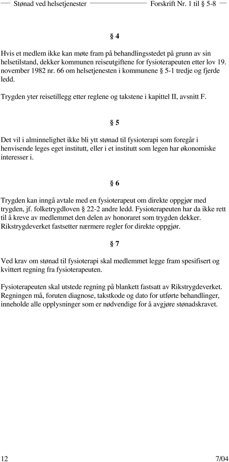 Det vil i alminnelighet ikke bli ytt stønad til fysioterapi som foregår i henvisende leges eget institutt, eller i et institutt som legen har økonomiske interesser i.