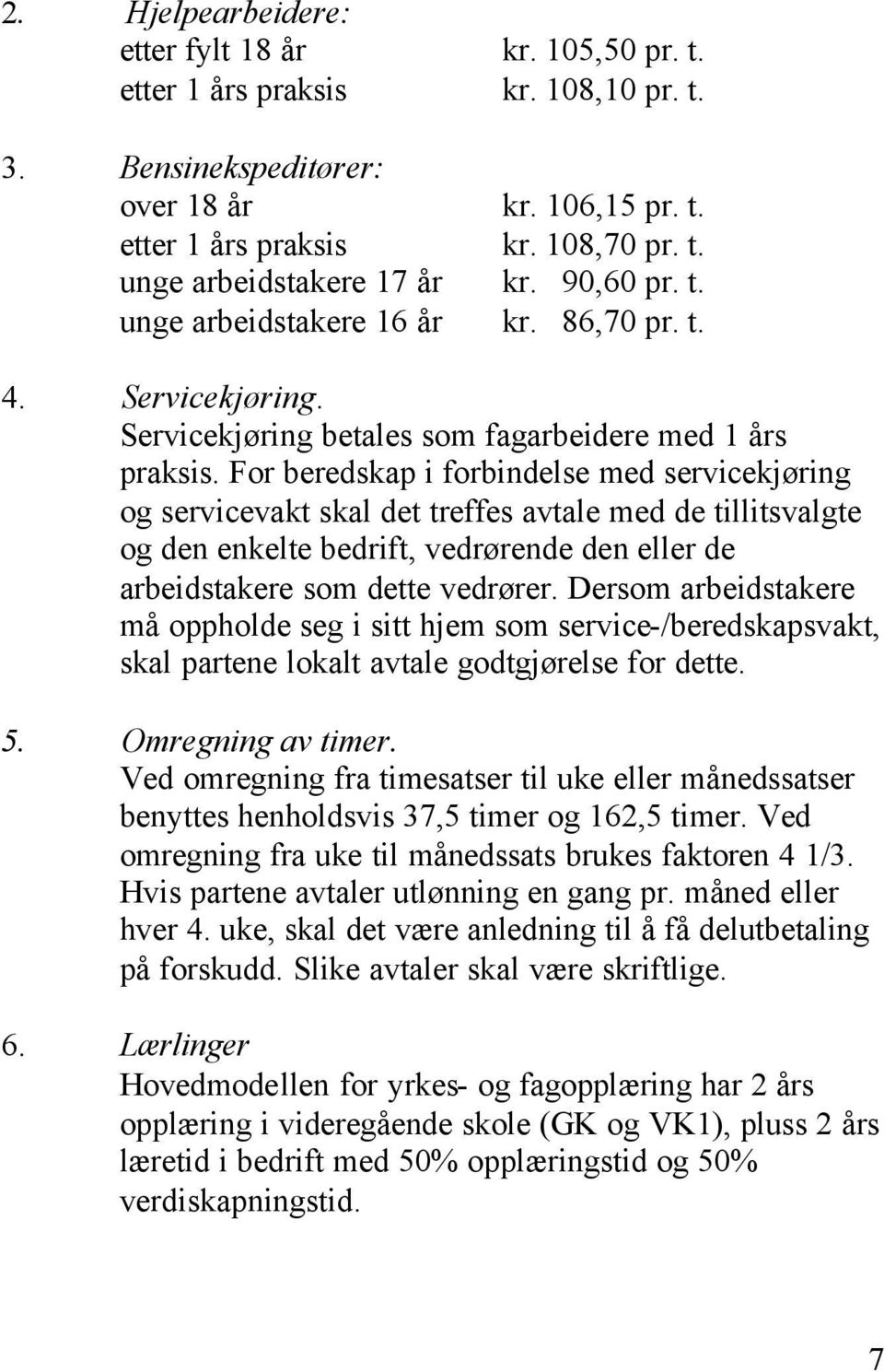 For beredskap i forbindelse med servicekjøring og servicevakt skal det treffes avtale med de tillitsvalgte og den enkelte bedrift, vedrørende den eller de arbeidstakere som dette vedrører.