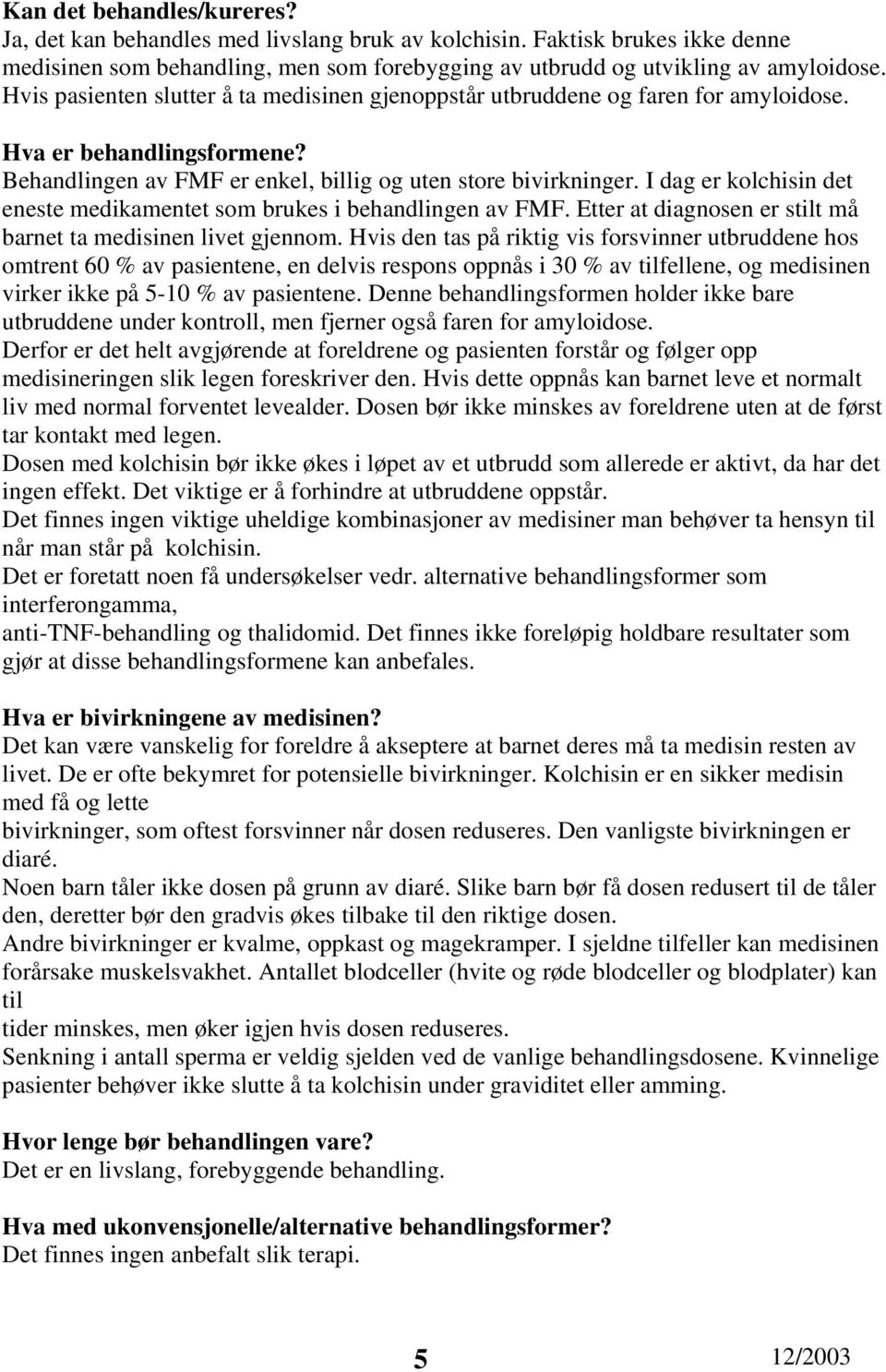 I dag er kolchisin det eneste medikamentet som brukes i behandlingen av FMF. Etter at diagnosen er stilt må barnet ta medisinen livet gjennom.