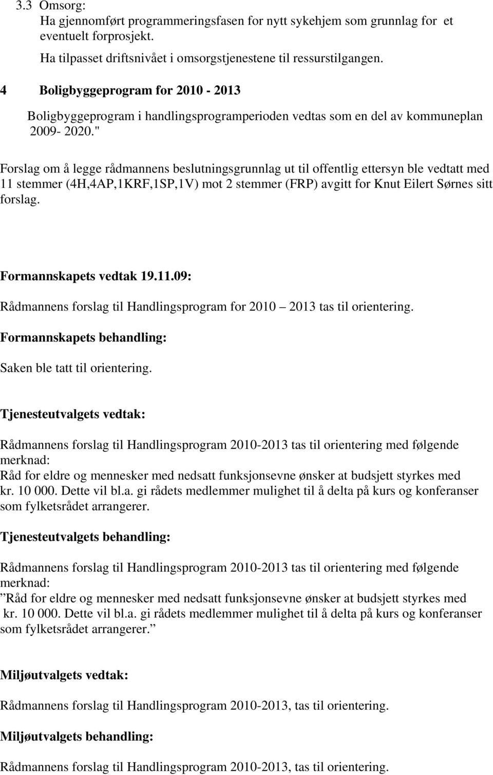 " Forslag om å legge rådmannens beslutningsgrunnlag ut til offentlig ettersyn ble vedtatt med 11 stemmer (4H,4AP,1KRF,1SP,1V) mot 2 stemmer (FRP) avgitt for Knut Eilert Sørnes sitt forslag.