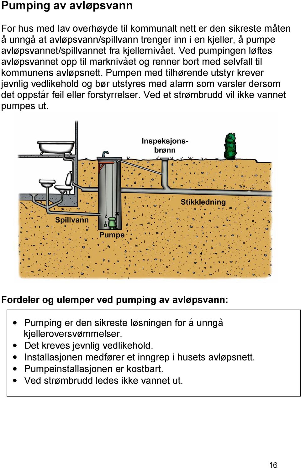 Pumpen med tilhørende utstyr krever jevnlig vedlikehold og bør utstyres med alarm som varsler dersom det oppstår feil eller forstyrrelser. Ved et strømbrudd vil ikke vannet pumpes ut.