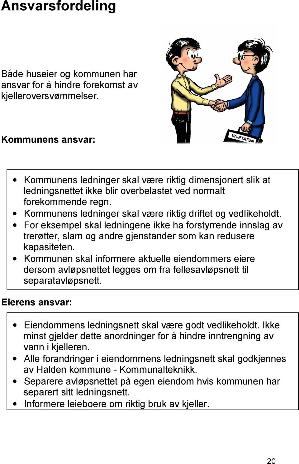 Kommunens ledninger skal være riktig driftet og vedlikeholdt. For eksempel skal ledningene ikke ha forstyrrende innslag av trerøtter, slam og andre gjenstander som kan redusere kapasiteten.