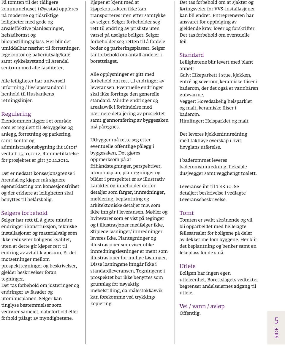 Selger forbeholder seg ansvaret for oppfølging av arealeffektive planløsninger, rett til endring av prisliste uten gjeldende krav, lover og forskrifter. heisadkomst og varsel på usolgte boliger.