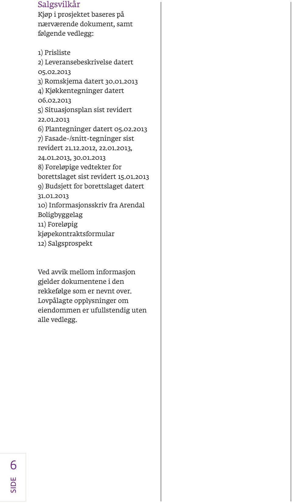 01.2013 9) Budsjett for borettslaget datert 31.01.2013 10) Informasjonsskriv fra Arendal Boligbyggelag 11) Foreløpig kjøpekontraktsformular 12) Salgsprospekt Ved avvik mellom informasjon