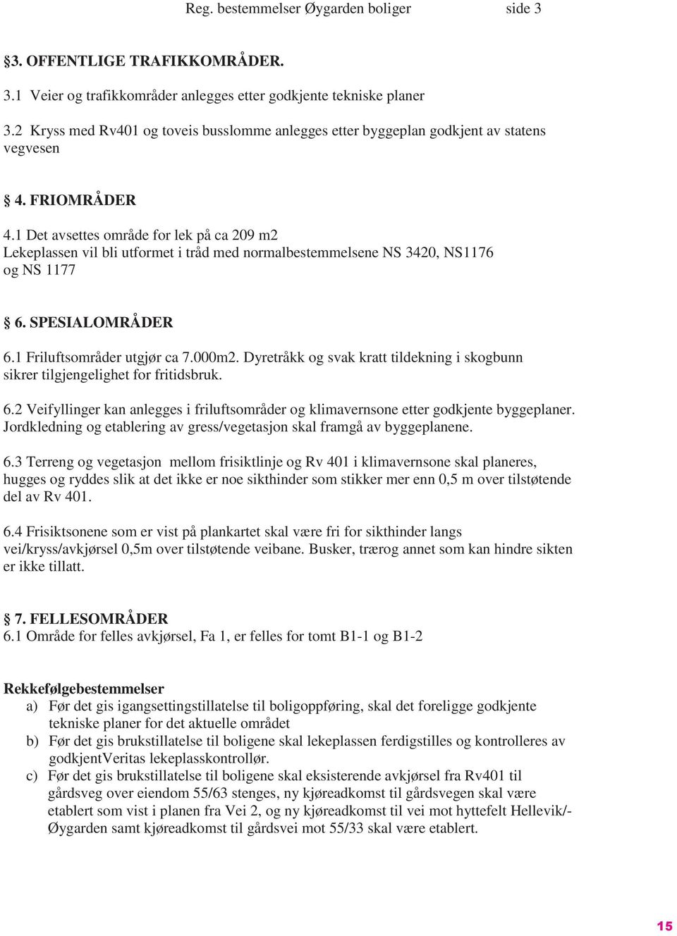 1 Det avsettes område for lek på ca 209 m2 Lekeplassen vil bli utformet i tråd med normalbestemmelsene NS 3420, NS1176 og NS 1177 6. SPESIALOMRÅDER 6.1 Friluftsområder utgjør ca 7.000m2.