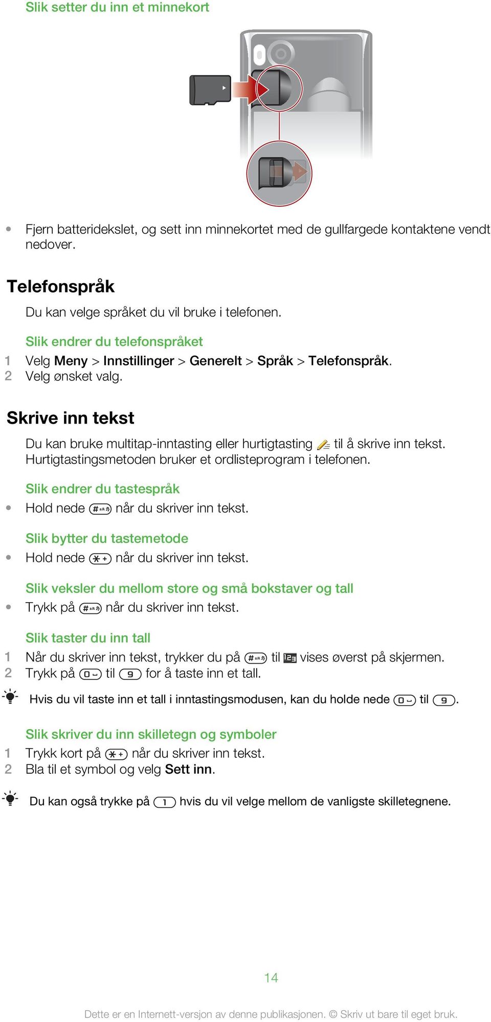 Skrive inn tekst Du kan bruke multitap-inntasting eller hurtigtasting til å skrive inn tekst. Hurtigtastingsmetoden bruker et ordlisteprogram i telefonen.