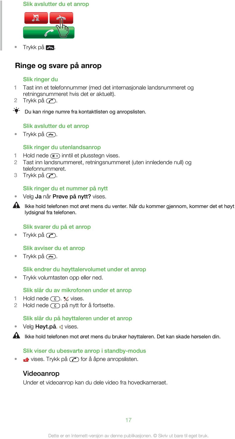 2 Tast inn landsnummeret, retningsnummeret (uten innledende null) og telefonnummeret. 3 Trykk på. Slik ringer du et nummer på nytt Velg Ja når Prøve på nytt? vises.