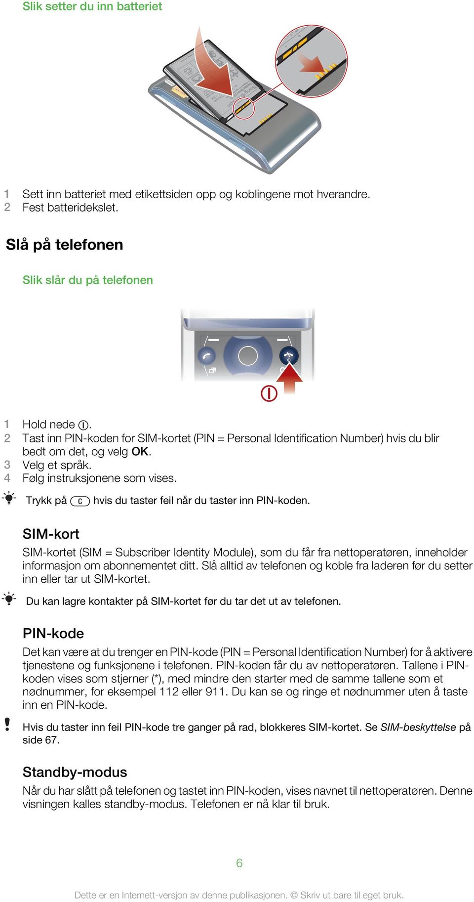 Trykk på hvis du taster feil når du taster inn PIN-koden. SIM-kort SIM-kortet (SIM = Subscriber Identity Module), som du får fra nettoperatøren, inneholder informasjon om abonnementet ditt.