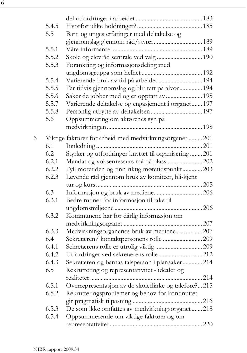 .. 195 5.5.7 Varierende deltakelse og engasjement i organet... 197 5.5.8 Personlig utbytte av deltakelsen... 197 5.6 Oppsummering om aktørenes syn på medvirkningen.