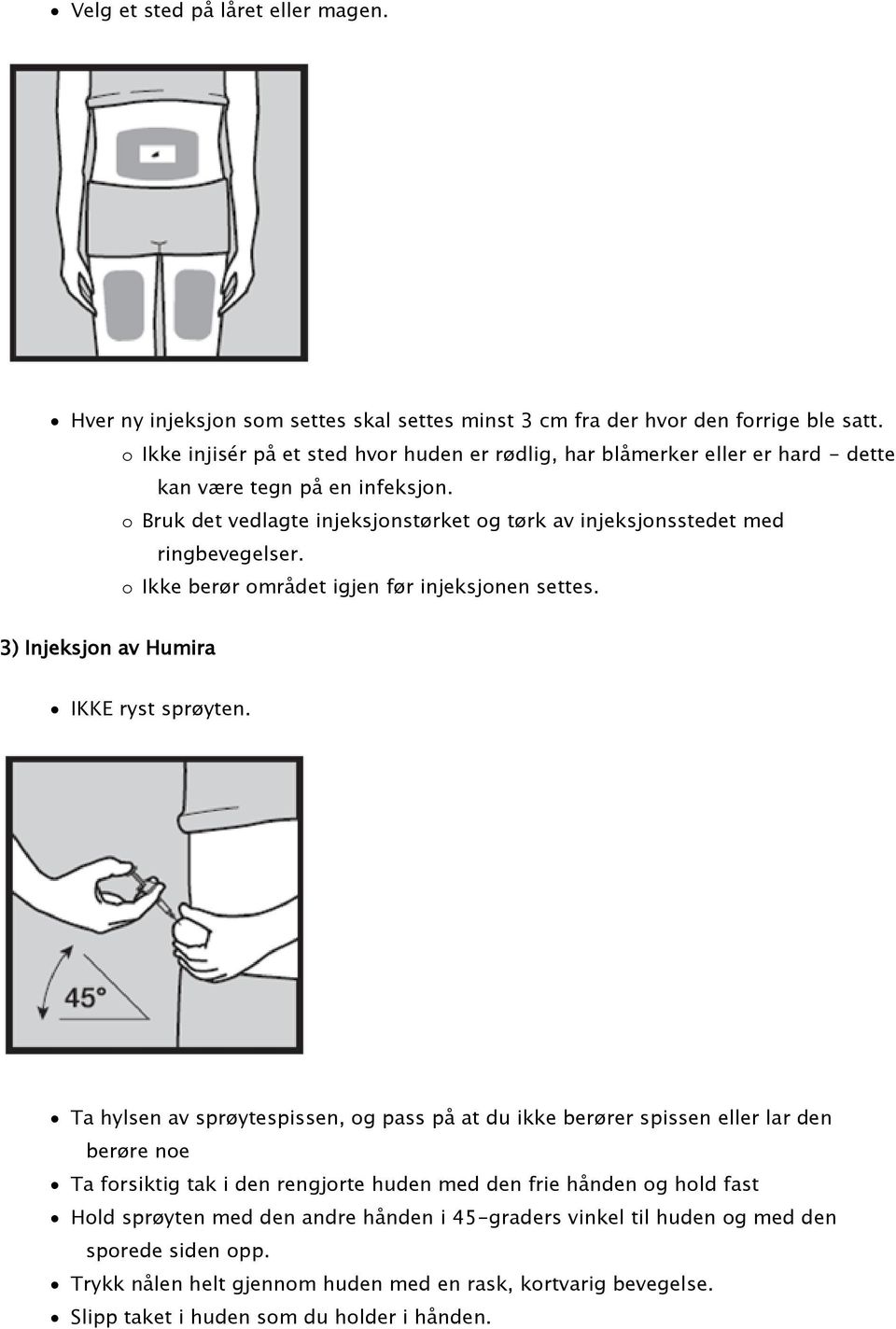 o Bruk det vedlagte injeksjonstørket og tørk av injeksjonsstedet med ringbevegelser. o Ikke berør området igjen før injeksjonen settes. 3) Injeksjon av Humira IKKE ryst sprøyten.