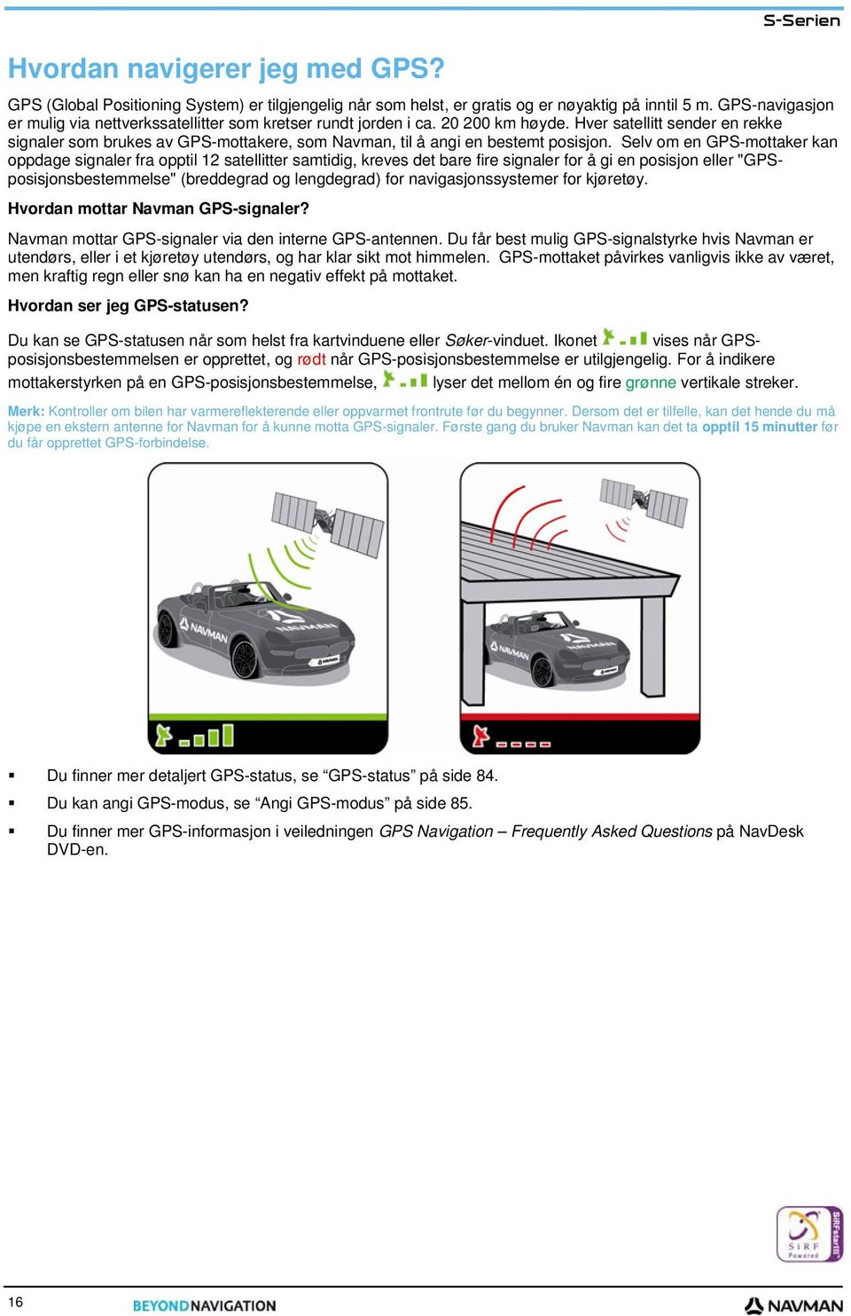 Hver satellitt sender en rekke signaler som brukes av GPS-mottakere, som Navman, til å angi en bestemt posisjon.