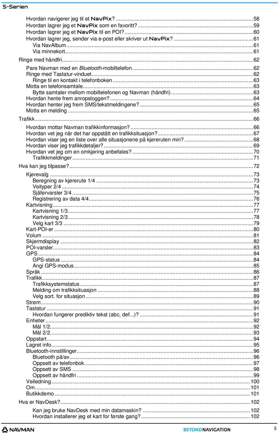 ..63 Motta en telefonsamtale...63 Bytte samtaler mellom mobiltelefonen og Navman (håndfri)...63 Hvordan hente frem anropsloggen?...64 Hvordan henter jeg frem SMS/tekstmeldingene?...65 Motta en melding.