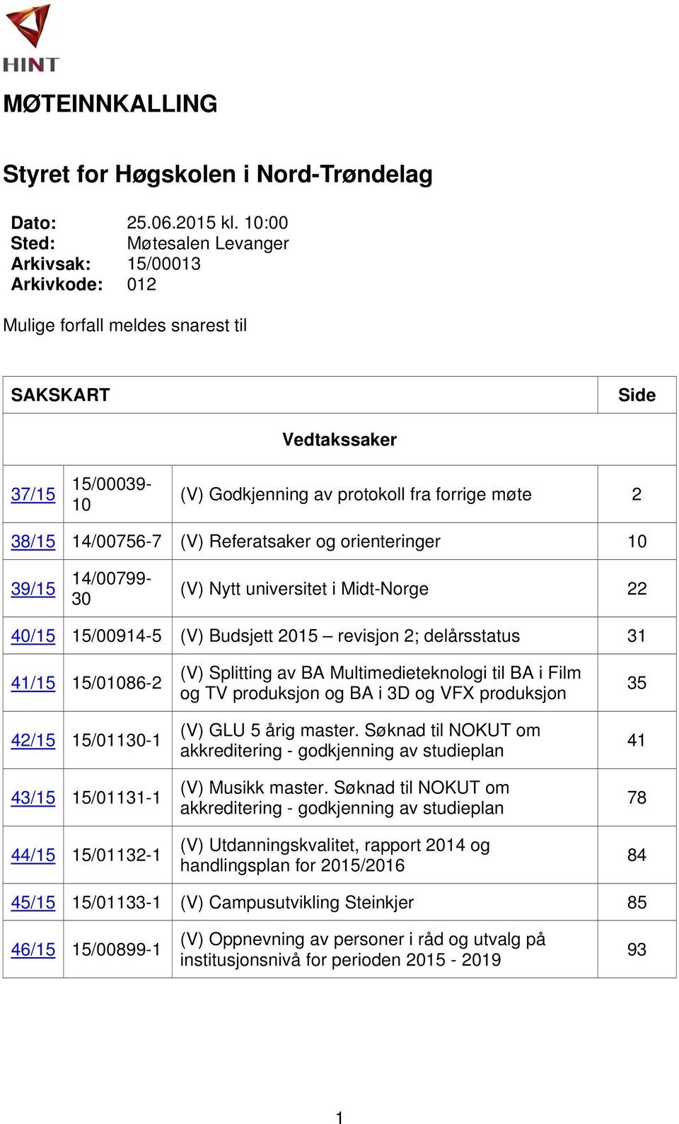 14/00756-7 (V) Referatsaker og orienteringer 10 39/15 14/00799-30 (V) Nytt universitet i Midt-Norge 22 40/15 15/00914-5 (V) Budsjett 2015 revisjon 2; delårsstatus 31 41/15 15/01086-2 42/15 15/01130-1