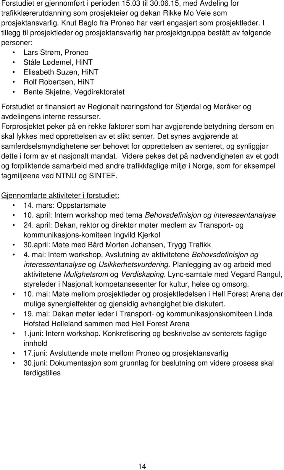 I tillegg til prosjektleder og prosjektansvarlig har prosjektgruppa bestått av følgende personer: Lars Strøm, Proneo Ståle Lødemel, HiNT Elisabeth Suzen, HiNT Rolf Robertsen, HiNT Bente Skjetne,