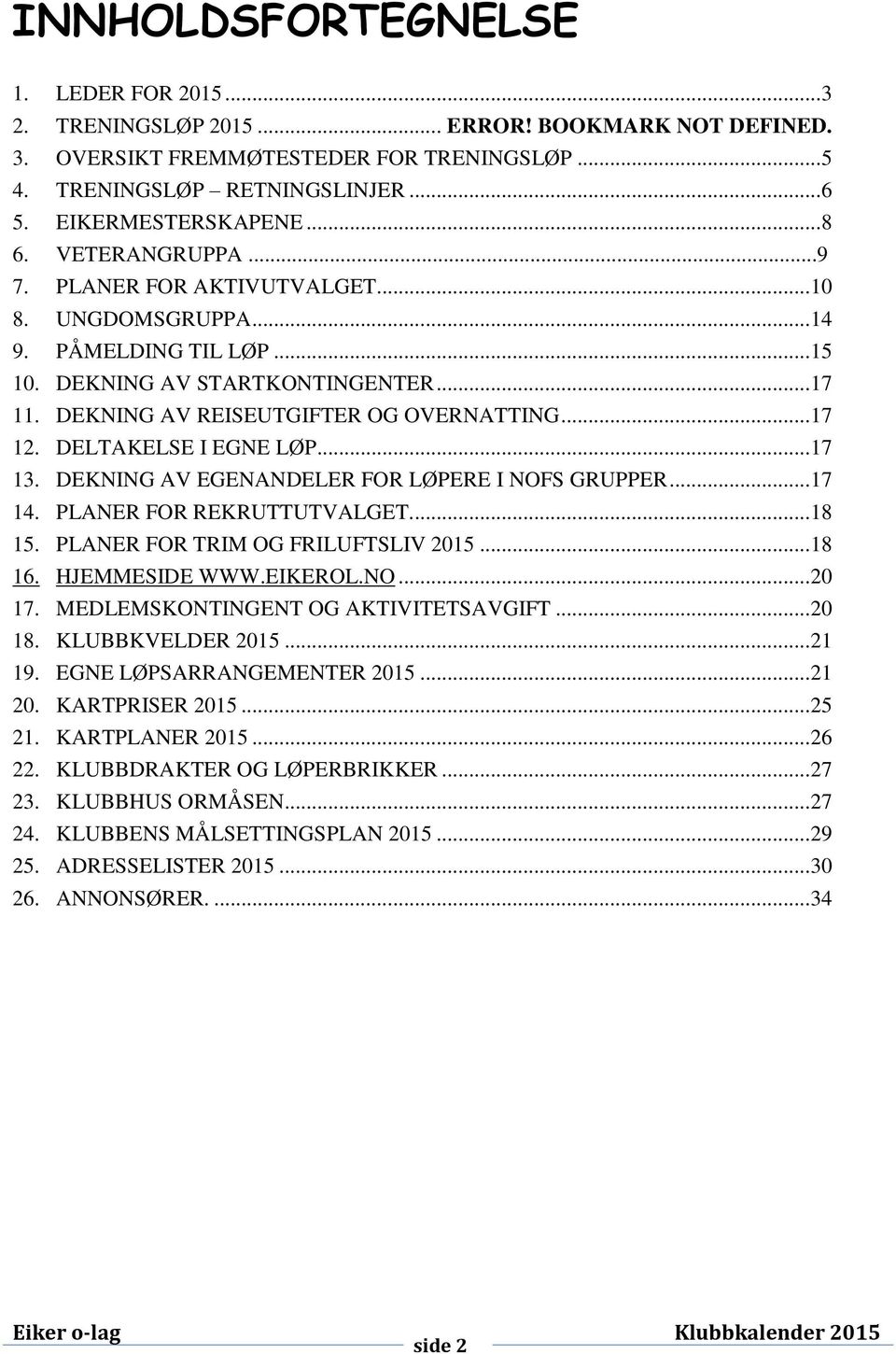 DELTAKELSE I EGNE LØP... 17 13. DEKNING AV EGENANDELER FOR LØPERE I NOFS GRUPPER... 17 14. PLANER FOR REKRUTTUTVALGET.... 18 15. PLANER FOR TRIM OG FRILUFTSLIV 2015... 18 16. HJEMMESIDE WWW.EIKEROL.