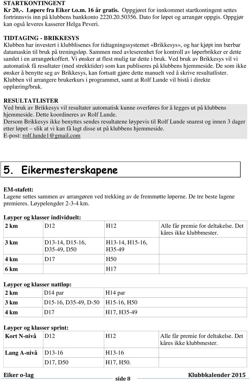 TIDTAGING - BRIKKESYS Klubben har investert i klubblisenes for tidtagningssystemet «Brikkesys», og har kjøpt inn bærbar datamaskin til bruk på treningsløp.