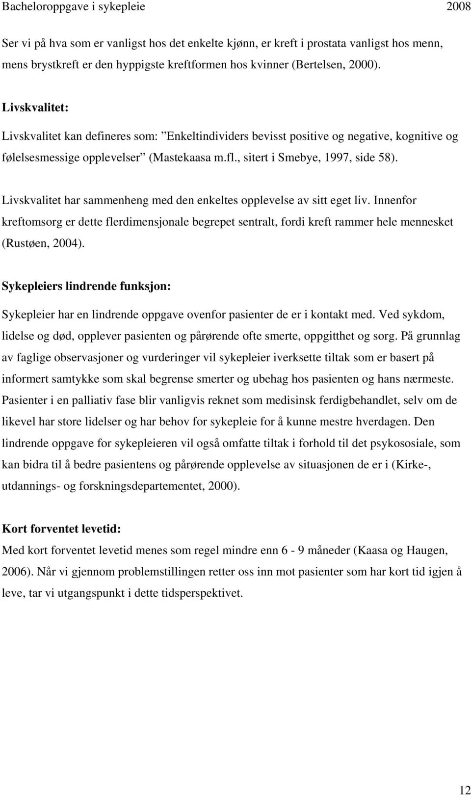 Livskvalitet har sammenheng med den enkeltes opplevelse av sitt eget liv. Innenfor kreftomsorg er dette flerdimensjonale begrepet sentralt, fordi kreft rammer hele mennesket (Rustøen, 2004).