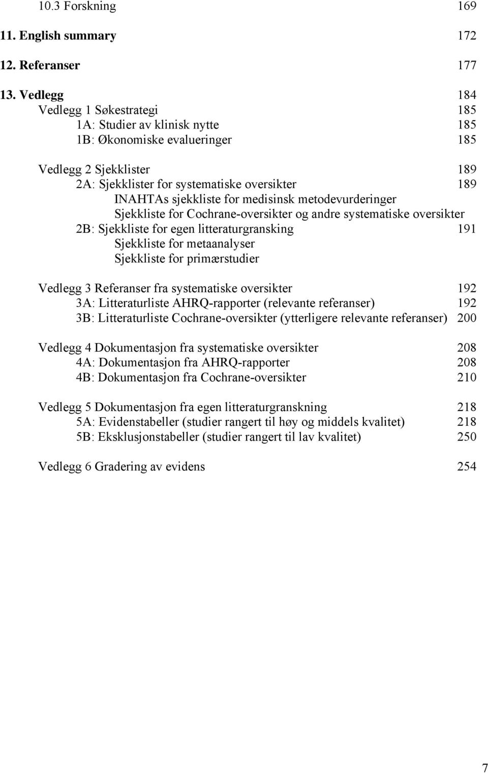 for medisinsk metodevurderinger Sjekkliste for Cochrane-oversikter og andre systematiske oversikter 2B: Sjekkliste for egen litteraturgransking 191 Sjekkliste for metaanalyser Sjekkliste for