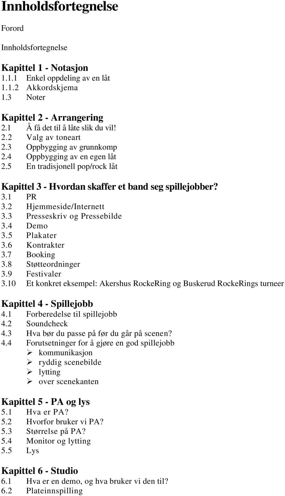 3 Presseskriv og Pressebilde 3.4 Demo 3.5 Plakater 3.6 Kontrakter 3.7 Booking 3.8 Støtteordninger 3.9 Festivaler 3.