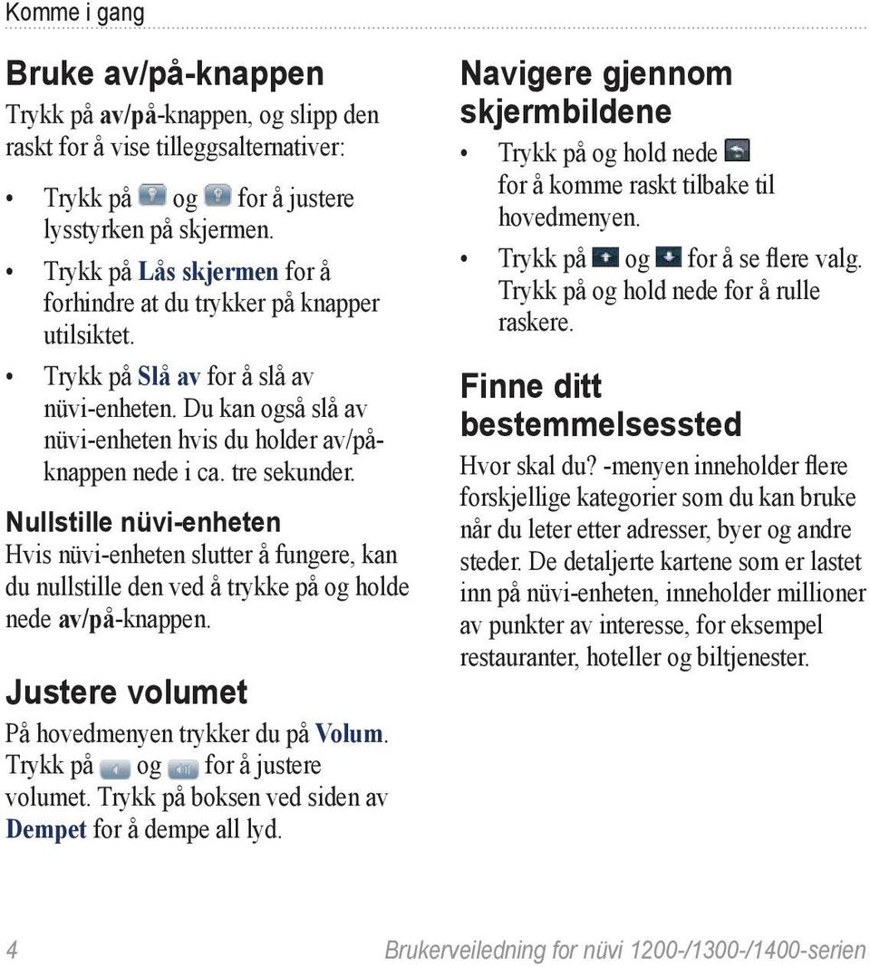 tre sekunder. Nullstille nüvi-enheten Hvis nüvi-enheten slutter å fungere, kan du nullstille den ved å trykke på og holde nede av/på-knappen. Justere volumet På hovedmenyen trykker du på Volum.