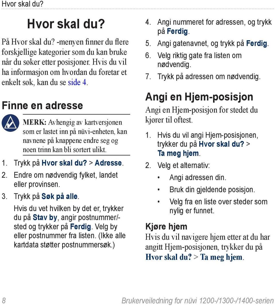 Finne en adresse merk: Avhengig av kartversjonen som er lastet inn på nüvi-enheten, kan navnene på knappene endre seg og noen trinn kan bli sortert ulikt. 1. Trykk på Hvor skal du? > Adresse. 2.