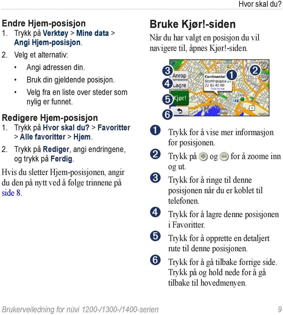 Hvis du sletter Hjem-posisjonen, angir du den på nytt ved å følge trinnene på side 8. Bruke Kjør!-siden Når du har valgt en posisjon du vil navigere til, åpnes Kjør!-siden. ➌ ➊ ➋ ➍ ➎ ➏ ➊ Trykk for å vise mer informasjon for posisjonen.