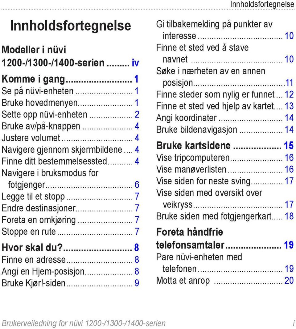 .. 7 Foreta en omkjøring... 7 Stoppe en rute... 7 Hvor skal du?... 8 Finne en adresse... 8 Angi en Hjem-posisjon... 8 Bruke Kjør!-siden... 9 Gi tilbakemelding på punkter av interesse.